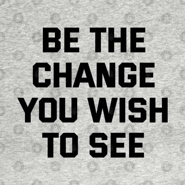 Be The Change You Wish To See by Texevod